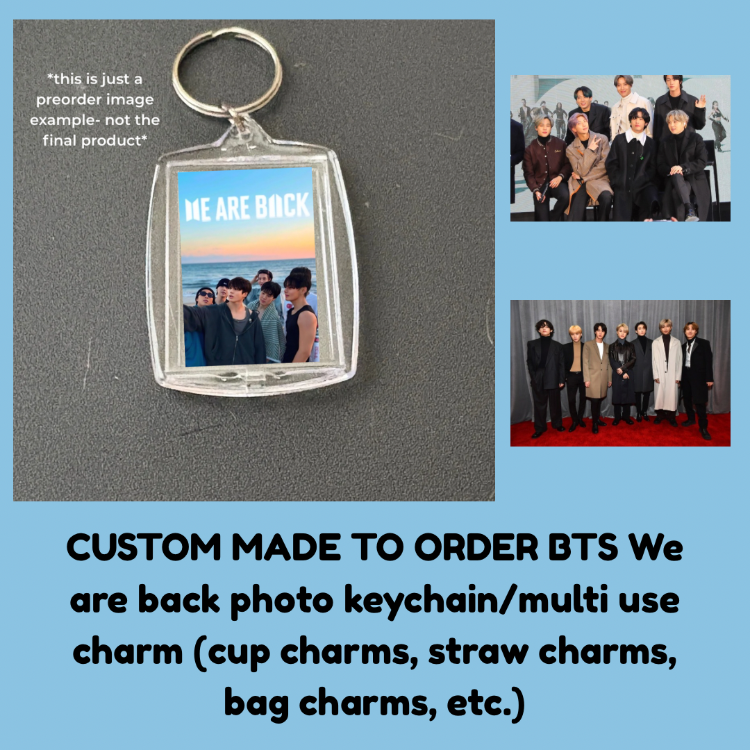 CUSTOM MADE TO ORDER BTS We are back photo keychain/multi use charm (cup charms, straw charms, bag charms, etc.)