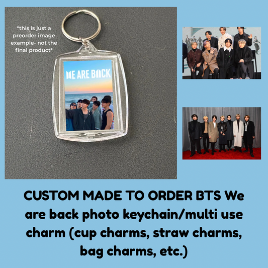 CUSTOM MADE TO ORDER BTS We are back photo keychain/multi use charm (cup charms, straw charms, bag charms, etc.)