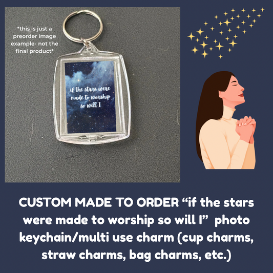 CUSTOM MADE TO ORDER “if the stars were made to worship so will I”  photo keychain/multi use charm (cup charms, straw charms, bag charms, etc.)